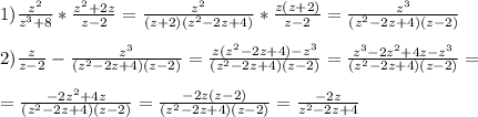 1) \frac{z^2}{z^3+8}*\frac{z^2+2z}{z-2}=\frac{z^2}{(z+2)(z^2-2z+4)}*\frac{z(z+2)}{z-2}=\frac{z^3}{(z^2-2z+4)(z-2)} \\ \\ &#10;2) \frac{z}{z-2}-\frac{z^3}{(z^2-2z+4)(z-2)}=\frac{z(z^2-2z+4)-z^3}{(z^2-2z+4)(z-2)}=\frac{z^3-2z^2+4z-z^3}{(z^2-2z+4)(z-2)}= \\ \\ =\frac{-2z^2+4z}{(z^2-2z+4)(z-2)}=\frac{-2z(z-2)}{(z^2-2z+4)(z-2)}=\frac{-2z}{z^2-2z+4}