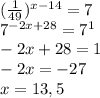 ( \frac{1}{49} )^{x-14}=7 \\ &#10;7^{-2x+28}=7^{1} \\ &#10;-2x+28=1 \\ &#10;-2x=-27 \\ &#10;x=13,5 \\