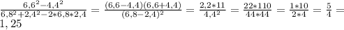 \frac{6,6^{2}-4,4^{2}}{6,8^{2}+2,4^{2}-2*6,8*2,4} = \frac{(6,6-4,4)(6,6+4,4)}{(6,8-2,4)^{2}} = \frac{2,2*11}{4,4^{2}} = \frac{22*110}{44*44} = \frac{1*10}{2*4} = \frac{5}{4}= \\ &#10;1,25 \\