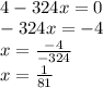 \\ 4-324x=0 \\ -324x=-4 \\ x= \frac{-4}{-324} \\ x= \frac{1}{81}