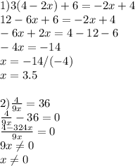 1) 3(4-2x)+6=-2x+4\\12-6x+6=-2x+4\\-6x+2x=4-12-6\\-4x=-14\\x=-14/(-4)\\x=3.5 \\ \\ 2) \frac{4}{9x} =36 \\ \frac{4}{9x} -36=0 \\ \frac{4-324x}{9x} =0 \\ 9x \neq 0 \\ x \neq 0