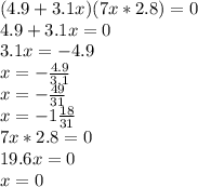 (4.9+3.1x)(7x*2.8)=0 \\ 4.9+3.1x=0 \\ 3.1x=-4.9 \\ x=- \frac{4.9}{3.1} \\ x=- \frac{49}{31} \\ x=-1 \frac{18}{31} \\ 7x*2.8=0 \\ 19.6x=0 \\ x=0