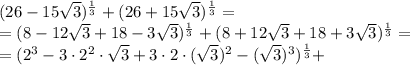 (26-15 \sqrt{3})^{ \frac{1}{3}} + (26+15 \sqrt{3})^{ \frac{1}{3}}=&#10;\\\&#10;=(8-12 \sqrt{3}+18-3 \sqrt{3})^{ \frac{1}{3}} + (8+12 \sqrt{3}+18+3 \sqrt{3})^{ \frac{1}{3}}=&#10;\\\&#10;=(2^3-3\cdot2^2\cdot \sqrt{3}+3\cdot2\cdot( \sqrt{3})^2 -( \sqrt{3})^3)^{ \frac{1}{3}}+