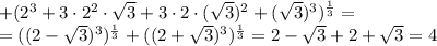 +(2^3+3\cdot2^2\cdot \sqrt{3}+3\cdot2\cdot( \sqrt{3})^2 +( \sqrt{3})^3)^{ \frac{1}{3}}=&#10;\\\&#10;=((2- \sqrt{3})^3)^{ \frac{1}{3}}+((2+ \sqrt{3})^3)^{ \frac{1}{3}}=2- \sqrt{3}+2+ \sqrt{3}=4