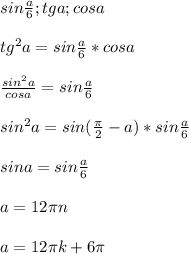 sin\frac{a}{6};tga; cosa\\\\&#10; tg^2a=sin\frac{a}{6}*cosa\\\\&#10; \frac{sin^2a}{cosa}=sin\frac{a}{6}\\\\&#10; sin^2a = sin(\frac{\pi}{2}-a) * sin\frac{a}{6}\\\\&#10; sina=sin\frac{a}{6}\\\\&#10;a=12\pi\*n\\\\&#10;a=12\pi\*k+6\pi