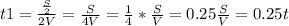 t1= \frac{ \frac{S}{2} }{2V} = \frac{S}{4V} = \frac{1}{4} * \frac{S}{V} =0.25 \frac{S}{V} =0.25 t