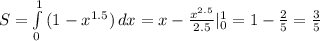 S= \int\limits^1_0 {(1-x^{1.5})} \, dx = x- \frac{x^{2.5}}{2.5} |^{1}_{0}=1- \frac{2}{5}= \frac{3}{5}