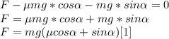 F-\mu mg*cos \alpha -mg* sin \alpha =0 \\&#10;F=\mu mg*cos \alpha + mg*sin \alpha \\&#10;F=mg(\mu cos \alpha +sin \alpha )\[[1]