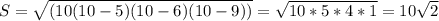 S = \sqrt{(10(10-5)(10-6)(10-9))} = \sqrt{10*5*4*1} =10 \sqrt{2}