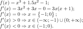 f(x)=x^3+1.5x^2-1;\\f'(x)=3x^2+3x-0=3x(x+1);\\f'(x)=0\Rightarrow x=\begin{Bmatrix}-1;0\end{Bmatrix};\\f'(x)0\Rightarrow x\in (-\infty;-1)\cup(0;+\infty);\\f'(x)