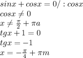 sinx+cosx=0/:cosx \\ cosx \neq 0 \\ x \neq \frac{ \pi }{2}+ \pi a \\ tgx+1=0 \\ tgx=-1 \\ x=- \frac{ \pi }{4} + \pi m \\