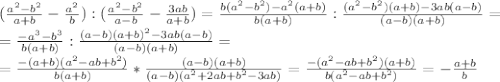 ( \frac{a^2-b^2}{a+b}- \frac{a^2}{b}):( \frac{a^2-b^2}{a-b}- \frac{3ab}{a+b})= \frac{b(a^2-b^2)-a^2(a+b)}{b(a+b)}: \frac{(a^2-b^2)(a+b)-3ab(a-b)}{(a-b)(a+b)}= \\ = \frac{-a^3-b^3}{b(a+b)}: \frac{(a-b)(a+b)^2-3ab(a-b)}{(a-b)(a+b)}= \\ = \frac{-(a+b)(a^2-ab+b^2)}{b(a+b)}* \frac{(a-b)(a+b)}{(a-b)(a^2+2ab+b^2-3ab)}= \frac{-(a^2-ab+b^2)(a+b)}{b(a^2-ab+b^2)}=- \frac{a+b}{b}