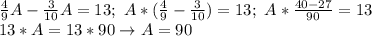 \frac{4}{9}A- \frac{3}{10}A=13; \ A*( \frac{4}{9}- \frac{3}{10})=13; \ A* \frac{40-27}{90}=13 \\ 13*A=13*90 \to A=90