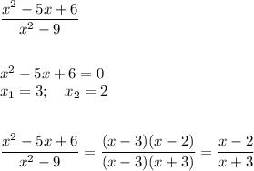 \dfrac{x^2-5x+6}{x^2-9} \\\\\\x^2-5x+6=0\\x_1=3;\quad x_2=2\\\\\\ \dfrac{x^2-5x+6}{x^2-9}=\dfrac{(x-3)(x-2)}{(x-3)(x+3)}=\dfrac{x-2}{x+3}