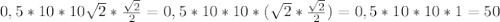 0,5*10*10 \sqrt{2} * \frac{ \sqrt{2} }{2} =0,5*10*10*( \sqrt{2} * \frac{ \sqrt{2} }{2}) =0,5*10*10*1=50 \\