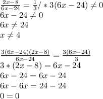 \frac{2x-8}{6x-24} = \frac{1}{3} /*3(6x-24) \neq 0 \\ 6x-24 \neq 0 \\ 6x \neq 24 \\ x \neq 4 \\ \\ \frac{3(6x-24)(2x-8)}{6x-24} = \frac{3(6x-24)}{3} \\ 3*(2x-8)=6x-24\\6x-24=6x-24\\6x-6x=24-24\\0=0&#10;