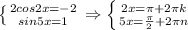 \left \{ {{2cos2x=-2} \atop {sin5x=1}} \right. \Rightarrow \left \{ {{2x= \pi +2 \pi k} \atop {5x= \frac{ \pi }{2}+2 \pi n }} \right.