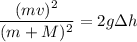\dfrac{(mv)^{2} }{(m+M)^{2} } = 2g \Delta h