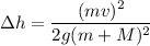 \Delta h= \dfrac{(mv)^{2} }{2g (m+M)^{2} }
