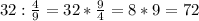 32: \frac{4}{9} =32* \frac{9}{4} =8*9=72