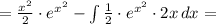 = \frac{ x^{2} }{2} \cdot e ^{x^{2} } - \int\limits { \frac{1}{2}\cdot e ^{ x^{2} } \cdot 2x } \, dx = \\