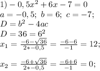 1) -0,5 x^2 +6 x -7=0 \\a= -0,5; \ b=6; \ c=-7; \\D=b^2-4ac \\D= 36 = 6^2\\x_{1}=\frac{ -6-\sqrt{ 36 }}{ 2*-0,5 } = \frac{ -6-6 }{ -1 }= 12;\\\\x_{2}=\frac{ -6+\sqrt{ 36 }}{ 2*-0,5 } = \frac{ -6+6 }{ -1 }= 0;