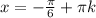 x=-\frac{ \pi }{6}+ \pi k