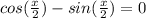 cos(\frac{x}{2})-sin(\frac{x}{2})=0