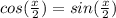 cos(\frac{x}{2})=sin(\frac{x}{2})