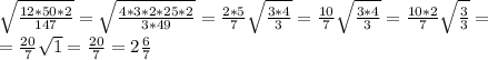 \sqrt{ \frac{12*50*2}{147} } = \sqrt{ \frac{4*3*2*25*2}{3*49} } = \frac{2*5}{7} \sqrt{ \frac{3*4}{3} } = \frac{10}{7} \sqrt{ \frac{3*4}{3} } = \frac{10*2}{7} \sqrt{ \frac{3}{3} } = \\ =\frac{20}{7} \sqrt{1} = \frac{20}{7} =2 \frac{6}{7}