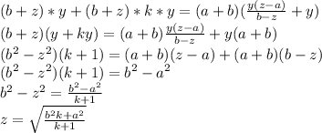 (b+z)*y+(b+z)*k*y=(a+b)(\frac{y(z-a)}{b-z}+y)\\&#10;(b+z)(y+ky) = (a+b)\frac{y(z-a)}{b-z} + y(a+b)\\&#10; (b^2-z^2)(k+1)=(a+b)(z-a)+(a+b)(b-z)\\&#10; (b^2-z^2)(k+1)=b^2-a^2\\&#10; b^2-z^2=\frac{b^2-a^2}{k+1}\\&#10; z= \sqrt{\frac{b^2k+a^2}{k+1}}