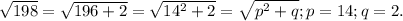 \sqrt{198}= \sqrt{196+2}= \sqrt{ 14^{2} +2} = \sqrt{ p^{2}+q }; p=14; q=2.