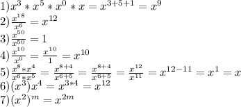 1) x^{3} * x^{5} * x^{0} * x= x^{3+5+1} = x^{9} \\ 2) \frac{ x^{18} }{ x^{6} } = x^{12} \\ 3) \frac{ x^{50} }{ x^{50} } =1 \\ 4) \frac{ x^{10} }{ x^{0} } = \frac{ x^{10} }{1} = x^{10} \\ 5) \frac{ x^{8} * x^{4} }{ x^{6} * x^{5} } = \frac{ x^{8+4} }{ x^{6+5} } = \frac{ x^{8+4} }{ x^{6+5} } = \frac{ x^{12} }{ x^{11} } = x^{12-11} = x^{1} =x \\ 6) (x^{3} ) x^{4} = x^{3*4} = x^{12} \\ 7)( x^{2} ) ^{m} = x^{2m}