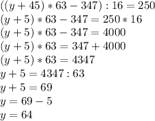 ((y+45)*63-347):16=250 \\ (y+5)*63-347=250*16 \\ (y+5)*63-347=4000 \\ (y+5)*63=347+4000 \\ (y+5)*63=4347 \\ y+5=4347:63 \\ y+5=69 \\ y=69-5 \\ y=64