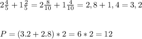 2 \frac{4}{5} +1 \frac{2}{5} =2 \frac{8}{10} +1 \frac{4}{10} =2,8+1,4=3,2 \\ \\ \\ P=(3.2+2.8)*2=6*2=12