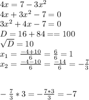 4x=7-3 x^{2} \\ 4x+3 x^{2} -7=0 \\ 3 x^{2} +4x-7=0 \\ D=16+84==100 \\ \sqrt{D} =10 \\ x_{1} = \frac{-4+10}{6} = \frac{6}{6} =1 \\ x_{2} = \frac{-4-10}{6} = \frac{-14}{6} =- \frac{7}{3} \\ \\ \\ - \frac{7}{3} *3=- \frac{7*3}{3} =-7