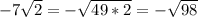 -7 \sqrt{2} =- \sqrt{49*2} =- \sqrt{98}\\