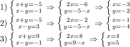 1)\left \{ {{x+y=-5} \atop {x-y=-1}} \right.\Rightarrow \left \{ {{2x=-6} \atop {y=-5-x}} \right. \Rightarrow \left \{ {{x=-3} \atop {y=-2}} \right. \\ 2) \left \{ {{x+y=-5} \atop {x-y=3}} \right.\Rightarrow \left \{ {{2x=-2} \atop {y=-5-x}} \right. \Rightarrow \left \{ {{x=-1} \atop {y=-4}} \right. \\ 3) \left \{ {{x+y=9} \atop {x-y=-1}} \right. \Rightarrow \left \{ {{2x=8} \atop {y=9-x}} \right. \Rightarrow \left \{ {{x=4} \atop {y=5}} \right. \\ &#10;