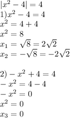 |x^2-4|=4 \\ &#10;1) x^2-4=4 \\ &#10;x^2=4+4 \\ &#10;x^2=8 \\ &#10;x_1=\sqrt{8}=2 \sqrt{2} \\ &#10;x_2=-\sqrt{8}=-2 \sqrt{2} \\ \\ &#10;2) -x^2+4=4 \\ &#10; -x^2=4-4 \\ &#10; -x^2=0 \\ &#10; x^2=0 \\ &#10;x_3=0