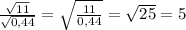 \frac{ \sqrt{11} }{ \sqrt{0,44} } =\sqrt{ \frac{11}{0,44} }= \sqrt{25}=5