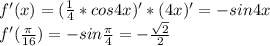 f'(x)=( \frac{1}{4} *cos4x)'*(4x)' =-sin4x \\ f'( \frac{ \pi }{16} )=-sin \frac{ \pi }{4} =- \frac{ \sqrt{2} }{2}