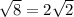 \sqrt{8}=2 \sqrt{2}