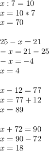 x:7=10 \\ x=10*7 \\ x=70 \\ \\ 25-x=21 \\ -x=21-25 \\ -x=-4 \\ x=4 \\ \\ x-12=77 \\ x=77+12 \\ x=89 \\ \\ x+72=90 \\ x=90-72 \\ x=18