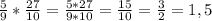 \frac{5}{9}* \frac{27}{10}=\frac{5*27}{9*10}= \frac{15}{10}=\frac{3}{2}=1,5