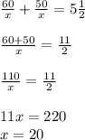 \frac{60}{x}+ \frac{50}{x} =5 \frac{1}{2} \\\\ \frac{60+50}{x} = \frac{11}{2} \\\\ \frac{110}{x}= \frac{11}{2} \\\\ 11x=220 \\ x=20