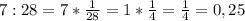 7:28=7* \frac{1}{28} =1* \frac{1}{4} = \frac{1}{4} =0,25