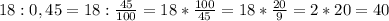 18:0,45=18: \frac{45}{100} =18* \frac{100}{45} =18* \frac{20}{9} =2*20 =40