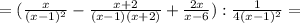 = (\frac{x}{(x-1)^2} - \frac{x+2}{(x-1)(x+2)} + \frac{2x}{x-6} ): \frac{1}{4(x-1)^2} =