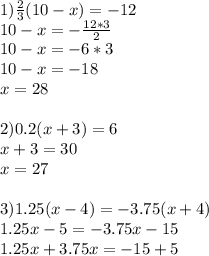 1) \frac{2}{3} (10-x)=-12 \\ 10-x=- \frac{12*3}{2} \\ 10-x=-6*3 \\ 10-x=-18 \\ x=28 \\ \\ 2)0.2(x+3)=6 \\ x+3=30 \\ x=27 \\ \\ 3)1.25(x-4)=-3.75(x+4)\\1.25x-5=-3.75x-15 \\ 1.25x+3.75x=-15+5 \\