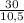 \frac{30}{10,5}